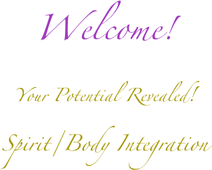 Welcome!
Your Potential Revealed!
Spirit/Body Integration